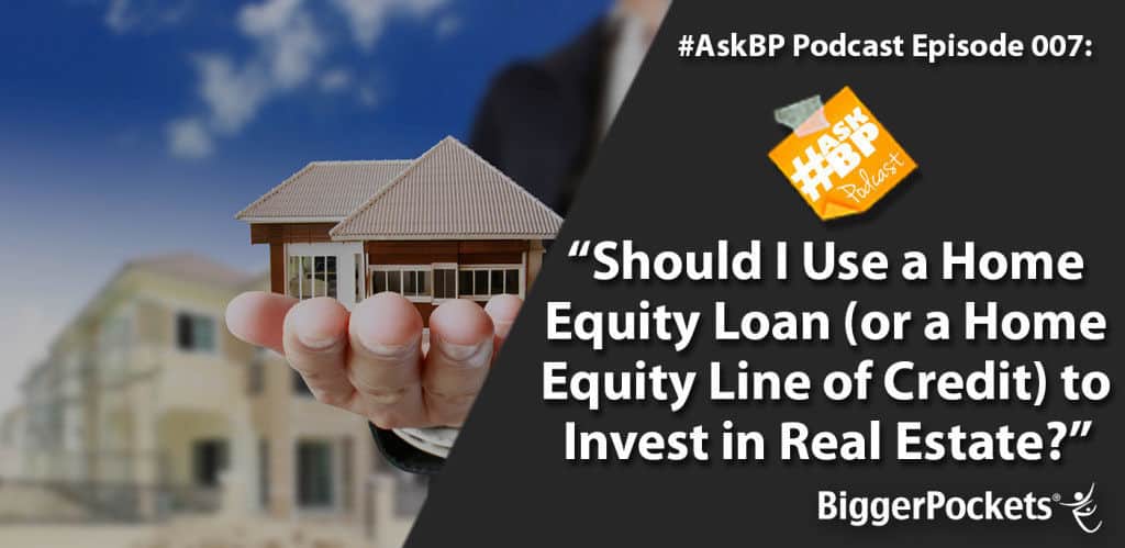 #AskBP 007: Should I Use a Home Equity Loan (or a Home Equity Line of Credit) to Invest in Real Estate?