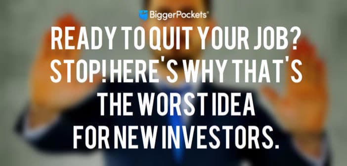 Ready to Quit Your Job? STOP! Here’s Why That’s the Worst Idea for New Investors.