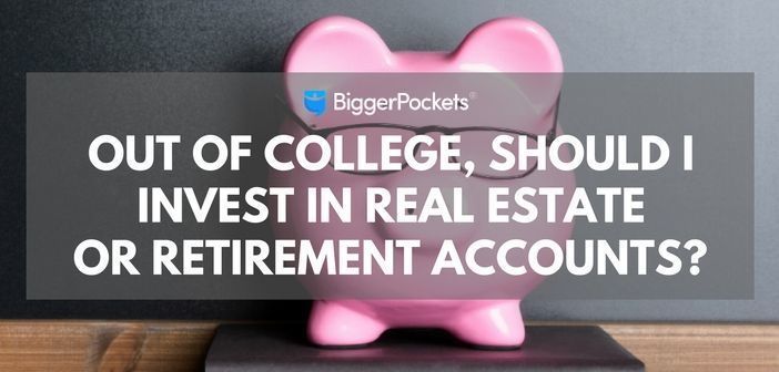 Out of College, Should I Invest in Real Estate or Retirement Accounts?