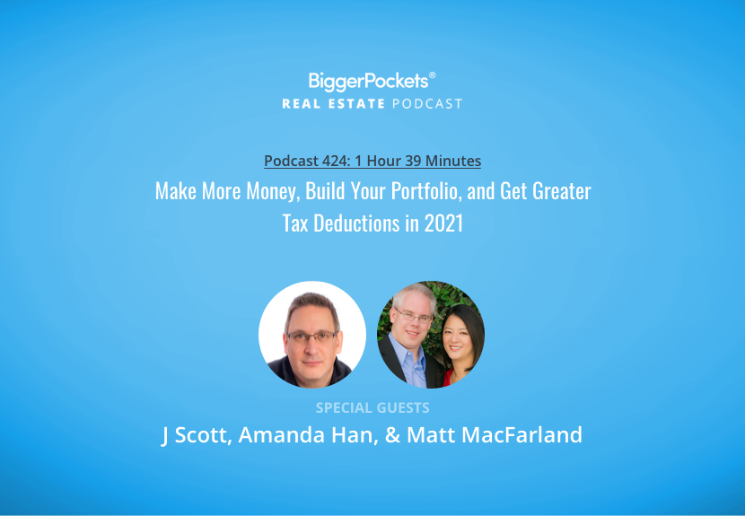 Make More Money, Build Your Portfolio, and Get Greater Tax Deductions in 2021 with J Scott, Amanda Han, & Matt MacFarland