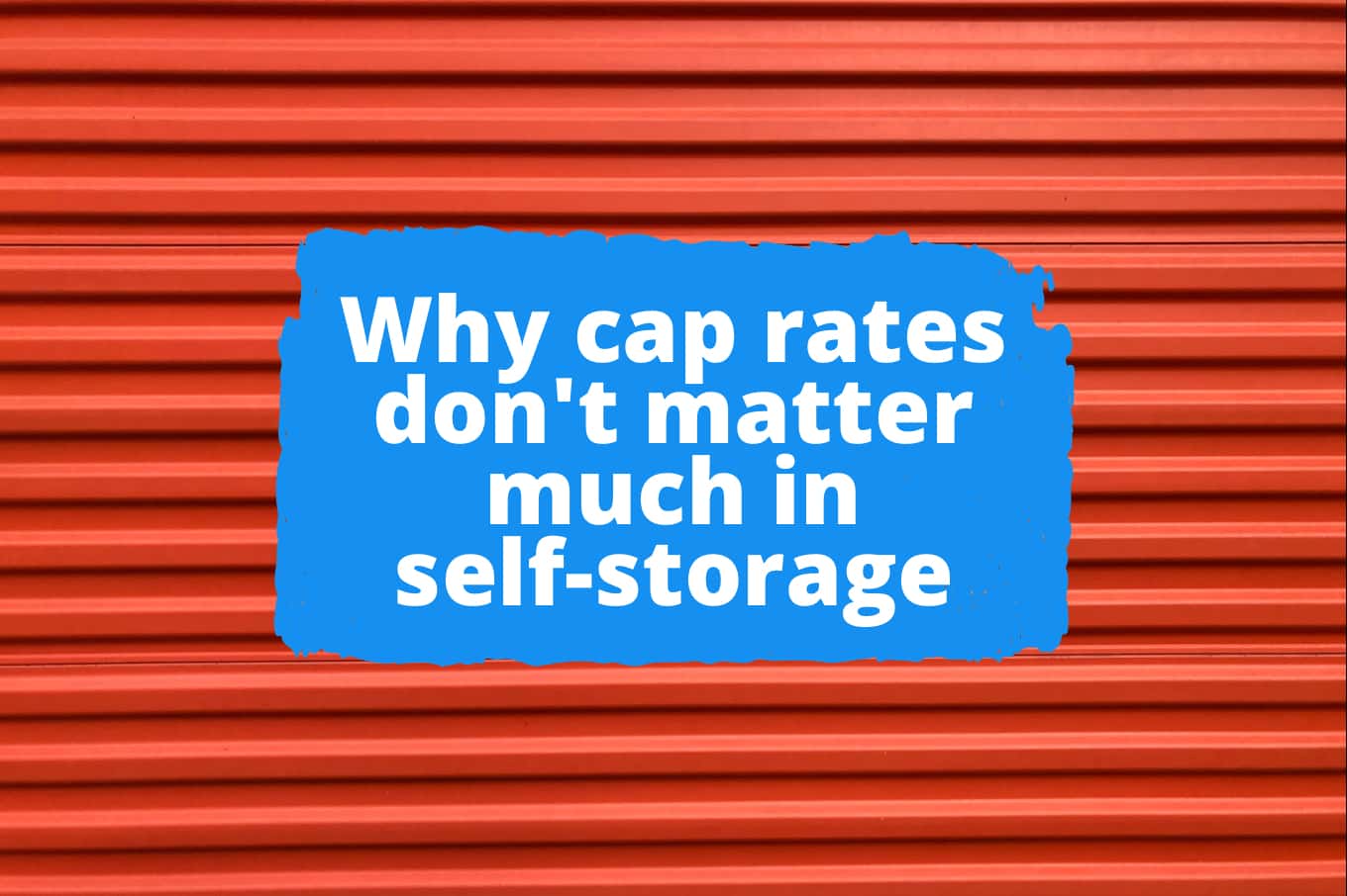Investing in SelfStorage Why Cap Rates Don’t Matter (That Much!)