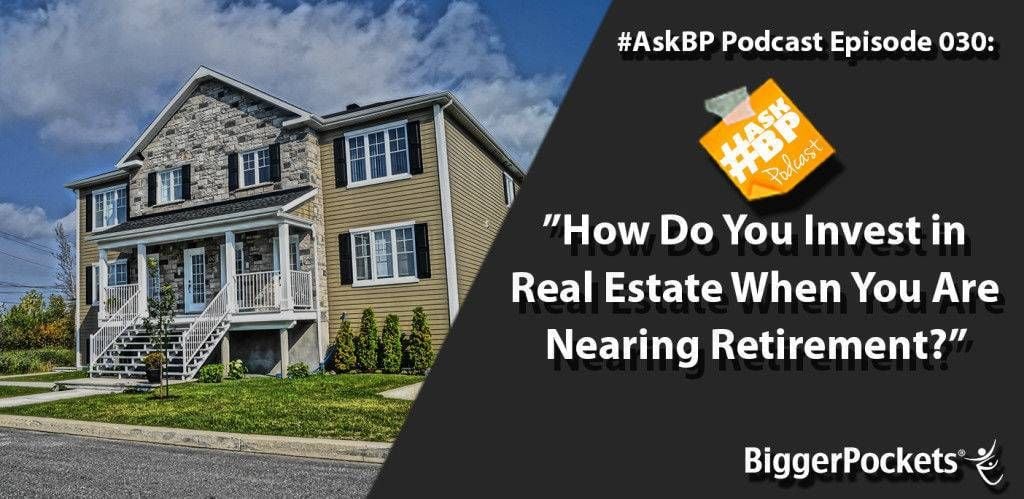 #AskBP 030: How Do You Invest in Real Estate When You Are Nearing Retirement?