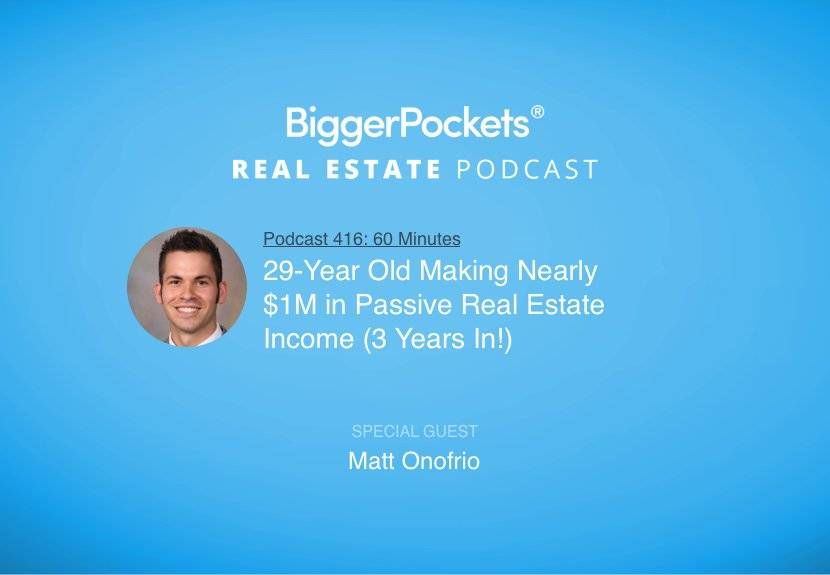 BiggerPockets Podcast 416: 29-Year Old Making Nearly $1M in Passive Real Estate Income (3 Years In!) with Matt Onofrio