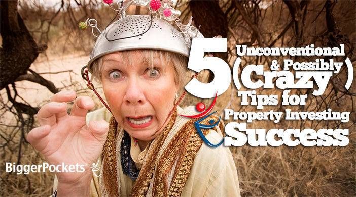 5 Unconventional (& Possibly Crazy) Tips for Real Estate Investing Success